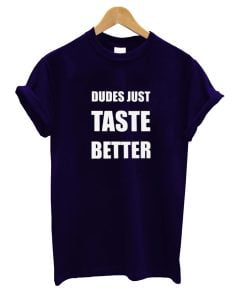 Dudes Just Taste Better T-Shirt